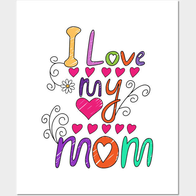 I Love My Mom - Best Mom Ever, Gift for Mom, Best Gift for Her Wall Art by artspot